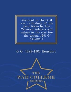 Vermont in the civil war: a history of the part taken by the Vermont soldiers and sailors in the war for the union, 1861-5 Vo