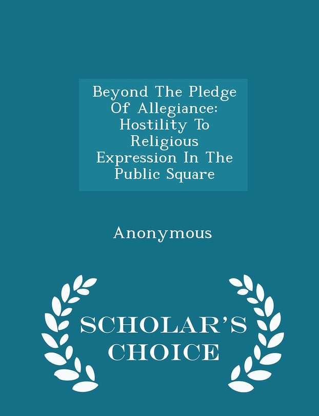 Beyond The Pledge Of Allegiance: Hostility To Religious Expression In The Public Square - Scholar's Choice Edition