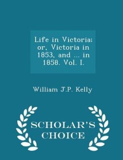 Front cover_Life in Victoria; or, Victoria in 1853, and ... in 1858. Vol. I. - Scholar's Choice Edition