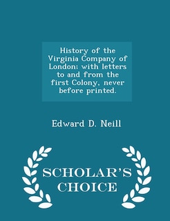 Front cover_History of the Virginia Company of London; with letters to and from the first Colony, never before printed. - Scholar's Choice Edition