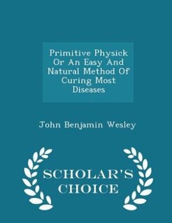 Primitive Physick Or An Easy And Natural Method Of Curing Most Diseases - Scholar's Choice Edition