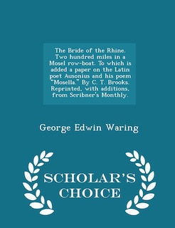 Front cover_The Bride of the Rhine. Two Hundred Miles in a Mosel Row-Boat. to Which Is Added a Paper on the Latin Poet Ausonius and His Poem Mosella. by C. T. Brooks. Reprinted, with Additions, from Scribner's Monthly. - Scholar's Choice Edition