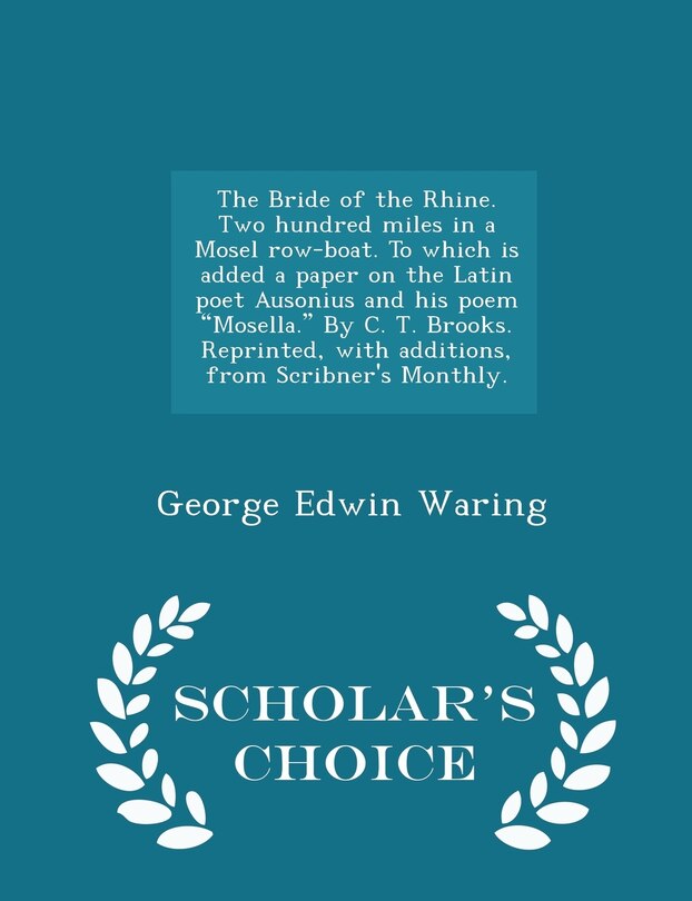 Front cover_The Bride of the Rhine. Two Hundred Miles in a Mosel Row-Boat. to Which Is Added a Paper on the Latin Poet Ausonius and His Poem Mosella. by C. T. Brooks. Reprinted, with Additions, from Scribner's Monthly. - Scholar's Choice Edition
