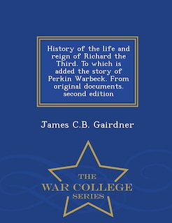 Front cover_History of the life and reign of Richard the Third. To which is added the story of Perkin Warbeck. From original documents. second edition - War College Series
