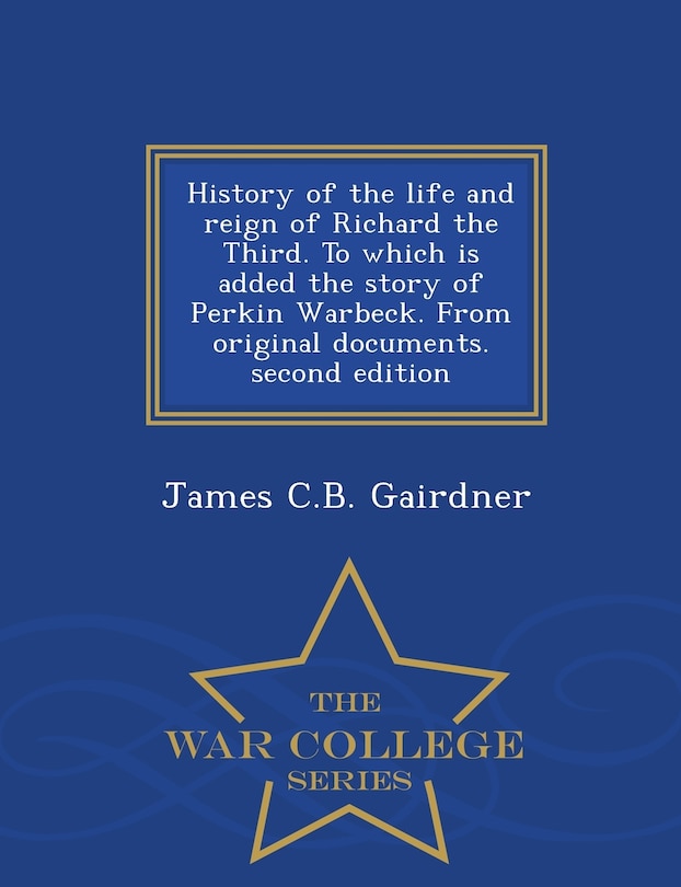 Front cover_History of the life and reign of Richard the Third. To which is added the story of Perkin Warbeck. From original documents. second edition - War College Series
