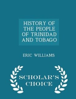 HISTORY OF THE PEOPLE OF TRINIDAD AND TOBAGO - Scholar's Choice Edition
