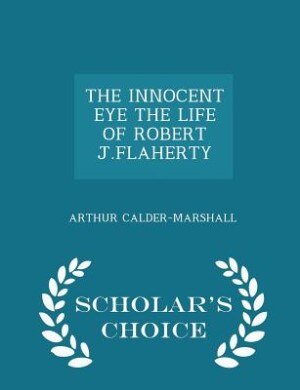 Front cover_THE INNOCENT EYE THE LIFE OF ROBERT J.FLAHERTY - Scholar's Choice Edition
