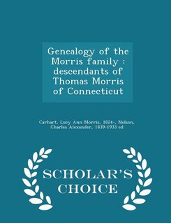 Genealogy of the Morris family: descendants of Thomas Morris of Connecticut - Scholar's Choice Edition