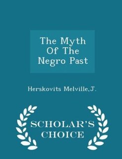 The Myth Of The Negro Past - Scholar's Choice Edition