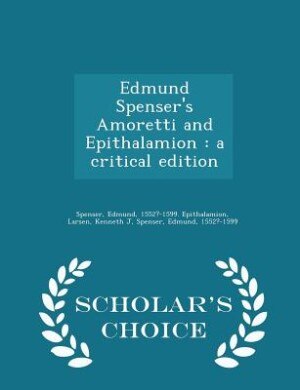Edmund Spenser's Amoretti and Epithalamion: a critical edition - Scholar's Choice Edition