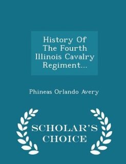 Front cover_History Of The Fourth Illinois Cavalry Regiment... - Scholar's Choice Edition