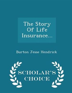 The Story Of Life Insurance... - Scholar's Choice Edition
