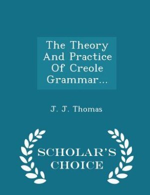Front cover_The Theory And Practice Of Creole Grammar... - Scholar's Choice Edition
