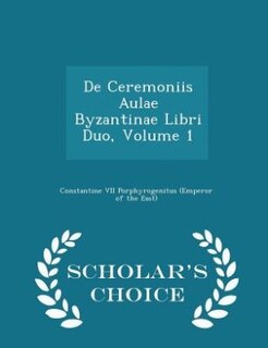 Couverture_De Ceremoniis Aulae Byzantinae Libri Duo, Volume 1 - Scholar's Choice Edition