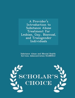 A Provider's Introduction to Substance Abuse Treatment for Lesbian, Gay, Bisexual, and Transgender Individuals - Scholar's Choice Edition