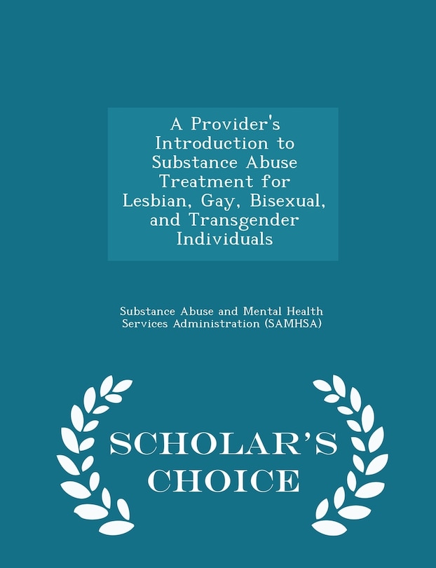 A Provider's Introduction to Substance Abuse Treatment for Lesbian, Gay, Bisexual, and Transgender Individuals - Scholar's Choice Edition