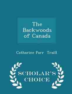 The Backwoods of Canada - Scholar's Choice Edition by Catharine Parr Traill