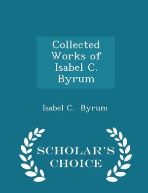 Front cover_Collected Works of Isabel C. Byrum - Scholar's Choice Edition