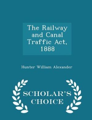 Couverture_The Railway and Canal Traffic Act, 1888 - Scholar's Choice Edition
