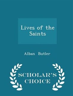 Lives of the Saints - Scholar's Choice Edition