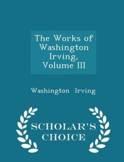 Couverture_The Works of Washington Irving, Volume III - Scholar's Choice Edition