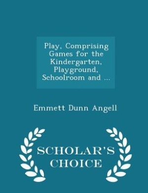 Play, Comprising Games for the Kindergarten, Playground, Schoolroom and ... - Scholar's Choice Edition