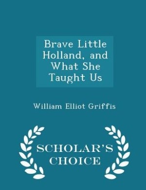 Brave Little Holland, and What She Taught Us - Scholar's Choice Edition