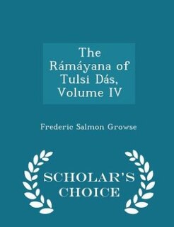 The Rámáyana of Tulsi Dás, Volume IV - Scholar's Choice Edition