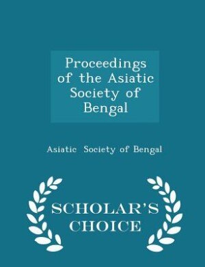 Proceedings of the Asiatic Society of Bengal - Scholar's Choice Edition