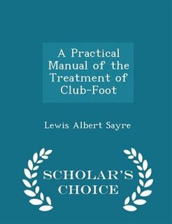 A Practical Manual of the Treatment of Club-Foot - Scholar's Choice Edition