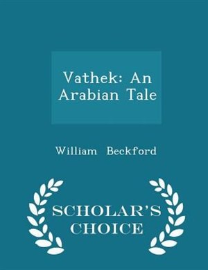 Vathek: An Arabian Tale - Scholar's Choice Edition