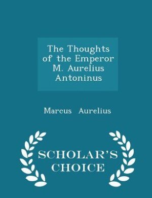 The Thoughts of the Emperor M. Aurelius Antoninus - Scholar's Choice Edition