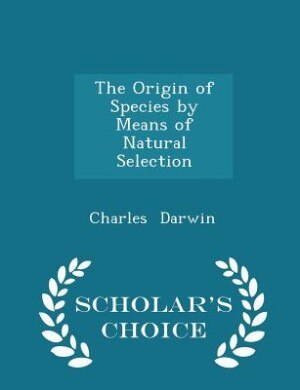 The Origin of Species by Means of Natural Selection - Scholar's Choice Edition
