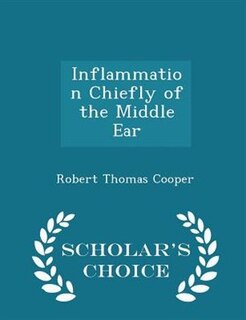 Couverture_Inflammation Chiefly of the Middle Ear - Scholar's Choice Edition