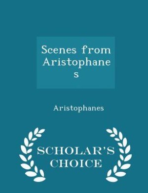 Front cover_Scenes from Aristophanes - Scholar's Choice Edition