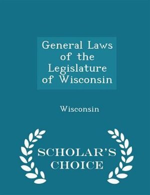Front cover_General Laws of the Legislature of Wisconsin - Scholar's Choice Edition