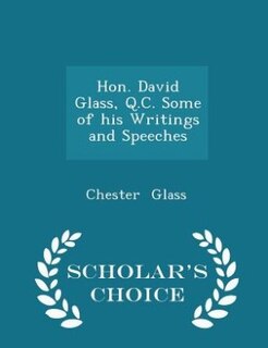 Hon. David Glass, Q.C. Some of his Writings and Speeches - Scholar's Choice Edition