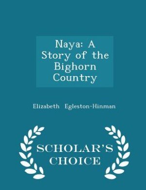 Naya: A Story of the Bighorn Country - Scholar's Choice Edition