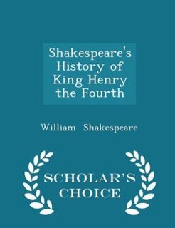 Shakespeare's History of King Henry the Fourth - Scholar's Choice Edition