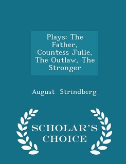 Plays: The Father, Countess Julie, The Outlaw, The Stronger - Scholar's Choice Edition