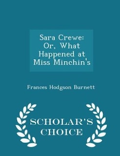 Sara Crewe: Or, What Happened at Miss Minchin's - Scholar's Choice Edition