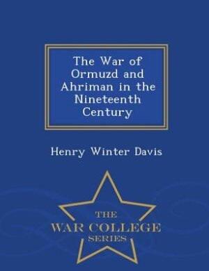 The War of Ormuzd and Ahriman in the Nineteenth Century - War College Series