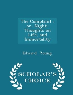 The Complaint ; or, Night-Thoughts on Life, and Immortality - Scholar's Choice Edition
