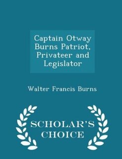 Captain Otway Burns Patriot, Privateer and Legislator - Scholar's Choice Edition