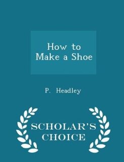 How to Make a Shoe - Scholar's Choice Edition