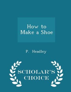 How to Make a Shoe - Scholar's Choice Edition