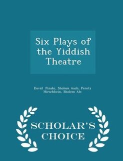 Six Plays of the Yiddish Theatre - Scholar's Choice Edition