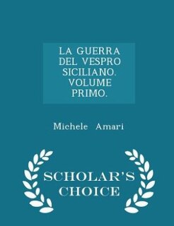 Front cover_LA GUERRA DEL VESPRO SICILIANO. VOLUME PRIMO. - Scholar's Choice Edition