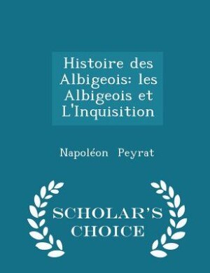 Histoire des Albigeois: les Albigeois et L'Inquisition - Scholar's Choice Edition