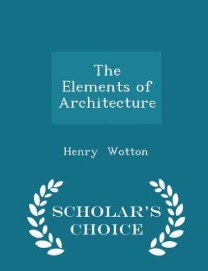 The Elements of Architecture - Scholar's Choice Edition